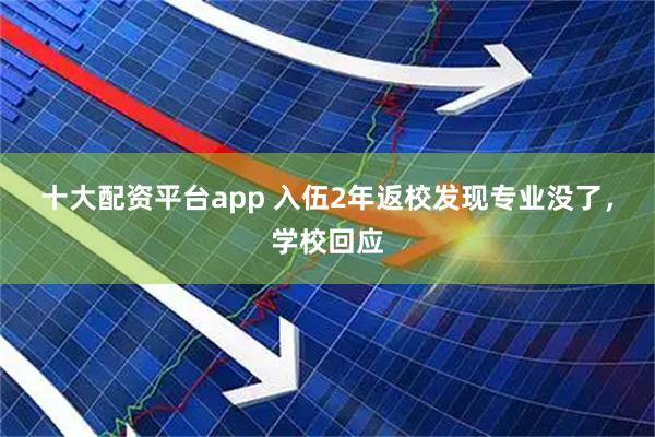 十大配资平台app 入伍2年返校发现专业没了，学校回应
