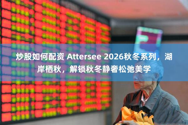 炒股如何配资 Attersee 2026秋冬系列，湖岸栖秋，解锁秋冬静奢松弛美学