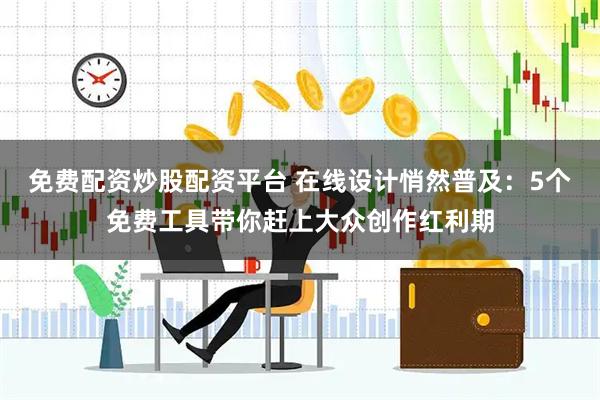 免费配资炒股配资平台 在线设计悄然普及：5个免费工具带你赶上大众创作红利期