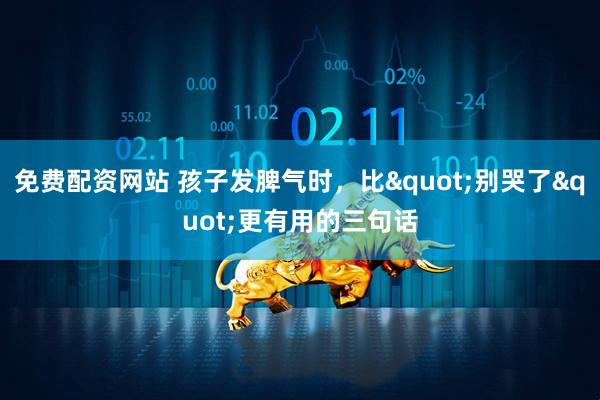 免费配资网站 孩子发脾气时，比"别哭了"更有用的三句话