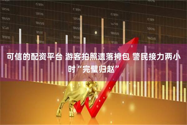 可信的配资平台 游客拍照遗落挎包 警民接力两小时“完璧归赵”