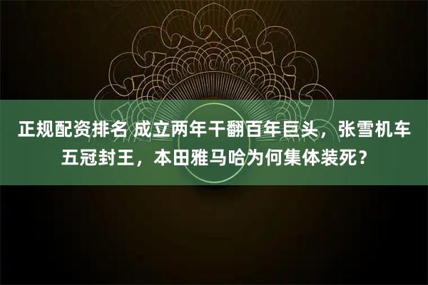 正规配资排名 成立两年干翻百年巨头，张雪机车五冠封王，本田雅马哈为何集体装死？