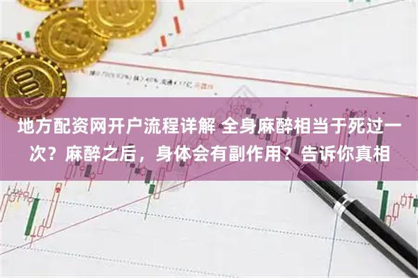 地方配资网开户流程详解 全身麻醉相当于死过一次?麻醉之后,身体会有副作用?告诉你真相