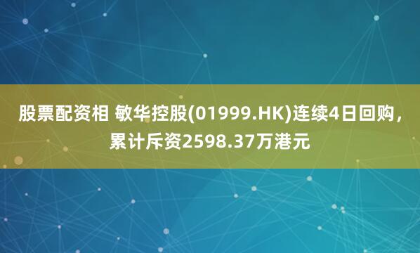 股票配资相 敏华控股(01999.HK)连续4日回购，累计斥资2598.37万港元