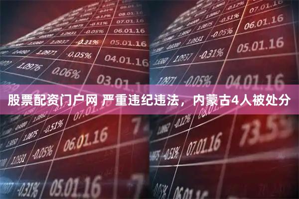 股票配资门户网 严重违纪违法，内蒙古4人被处分