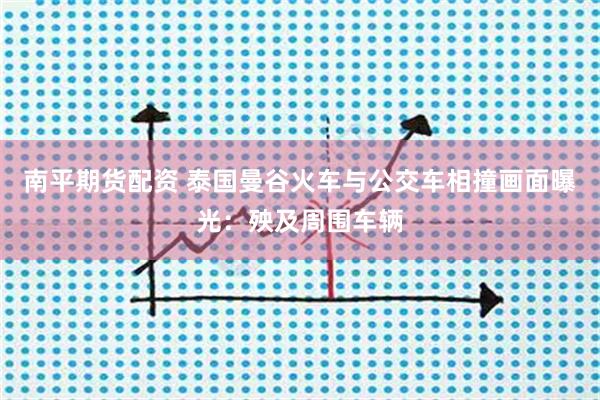 南平期货配资 泰国曼谷火车与公交车相撞画面曝光：殃及周围车辆