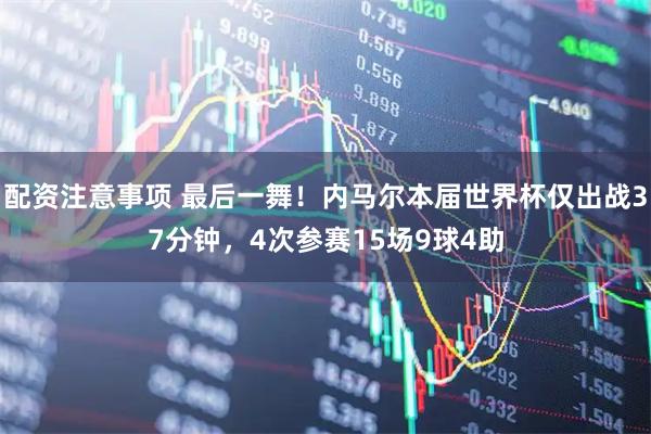 配资注意事项 最后一舞！内马尔本届世界杯仅出战37分钟，4次参赛15场9球4助