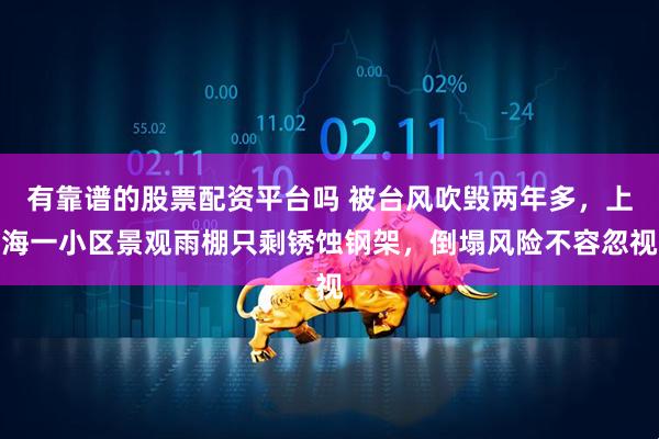 有靠谱的股票配资平台吗 被台风吹毁两年多，上海一小区景观雨棚只剩锈蚀钢架，倒塌风险不容忽视